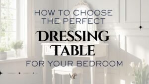 how to choose the perfect dressing table for your bedroom